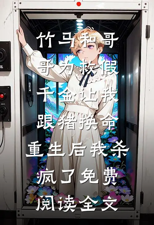 竹马和哥哥为救假千金让我跟猪换命，重生后我杀疯了免费阅读全文