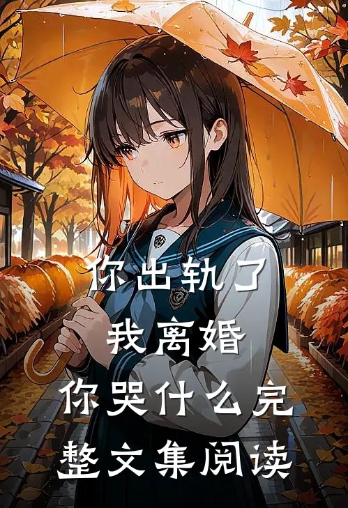 你出轨了，我离婚，你哭什么完整文集阅读
