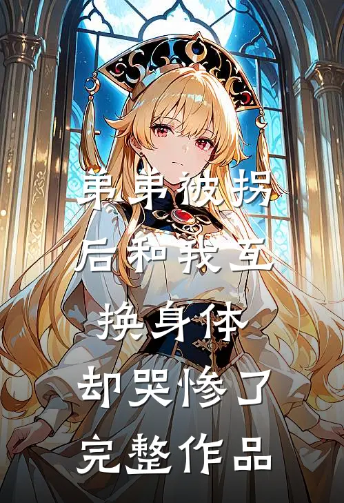 弟弟被拐后和我互换身体，却哭惨了完整作品