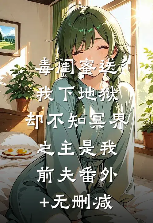 毒闺蜜送我下地狱，却不知冥界之主是我前夫番外+无删减