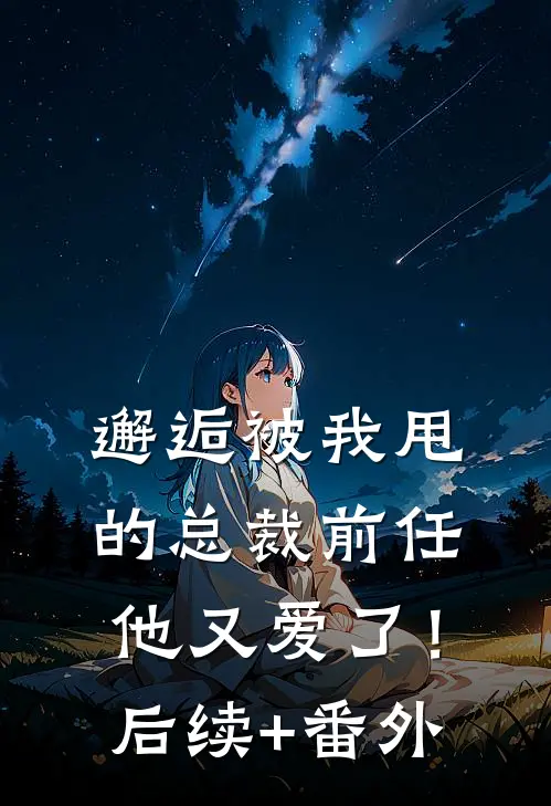 邂逅被我甩的总裁前任，他又爱了！后续+番外