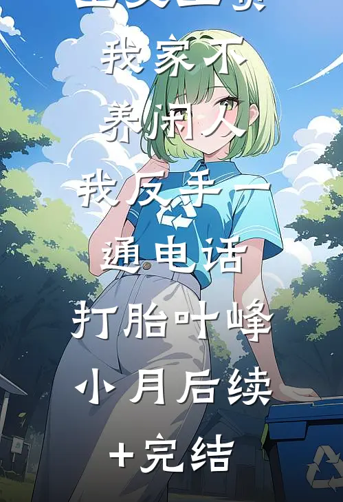 公婆让我上交工资：我家不养闲人，我反手一通电话：打胎叶峰小月后续+完结