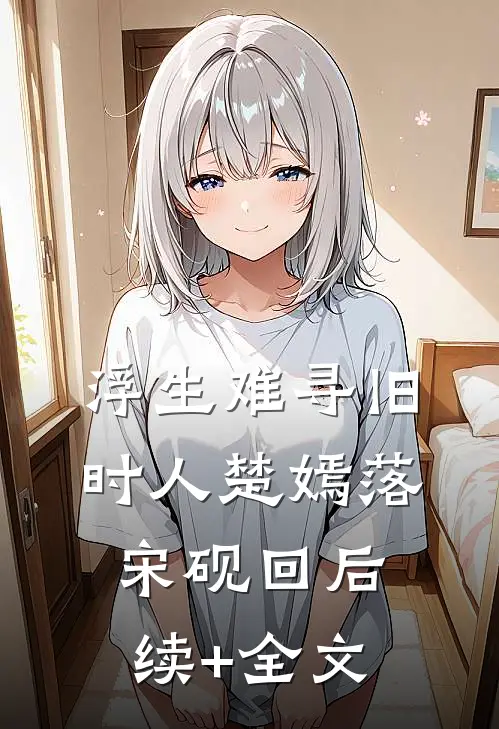 浮生难寻旧时人楚嫣落宋砚回后续+全文