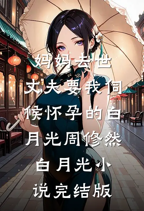 妈妈去世，丈夫要我伺候怀孕的白月光周修然白月光小说完结版