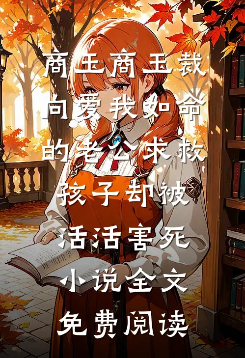 商玉商玉裁向爱我如命的老公求救，孩子却被活活害死小说全文免费阅读