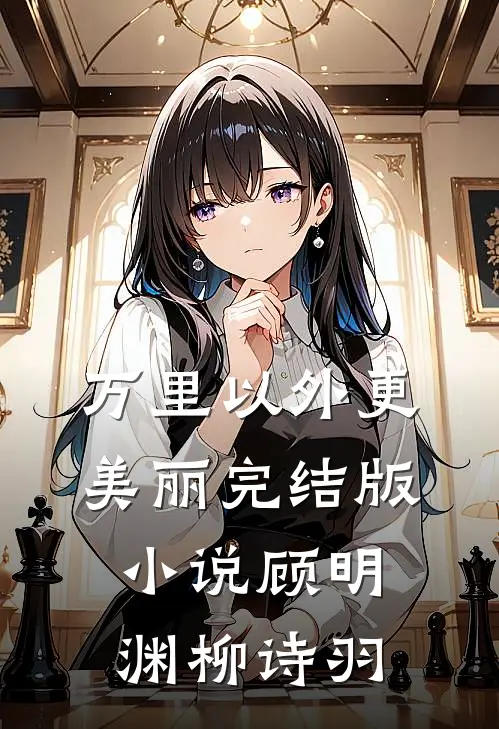 万里以外更美丽完结版小说顾明渊柳诗羽