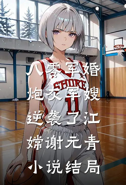 八零军婚：炮灰军嫂逆袭了江嫦谢元青小说结局