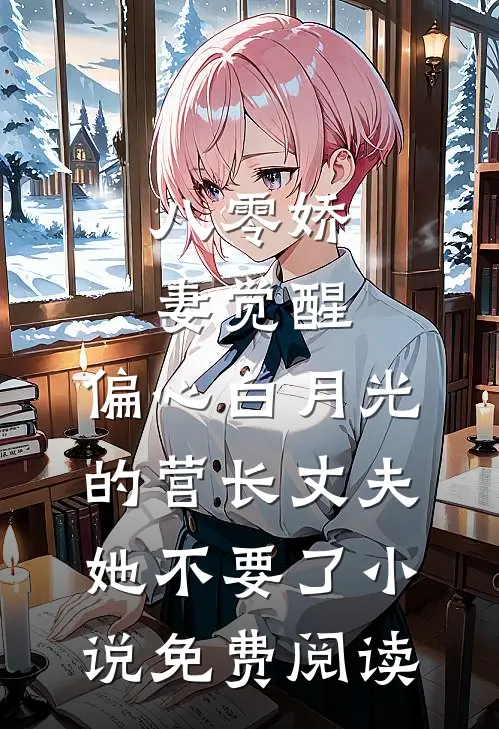 八零娇妻觉醒，偏心白月光的营长丈夫她不要了小说免费阅读