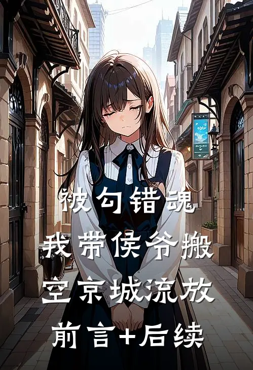 被勾错魂，我带侯爷搬空京城流放前言+后续