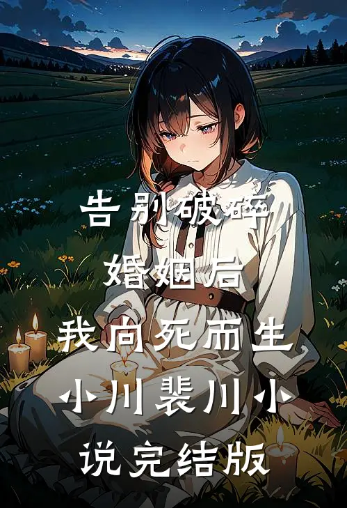 告别破碎婚姻后，我向死而生小川裴川小说完结版