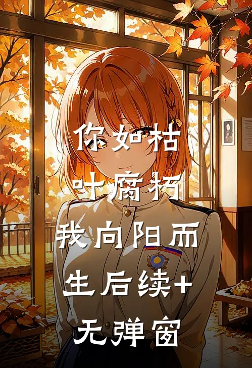 你如枯叶腐朽，我向阳而生后续+无弹窗