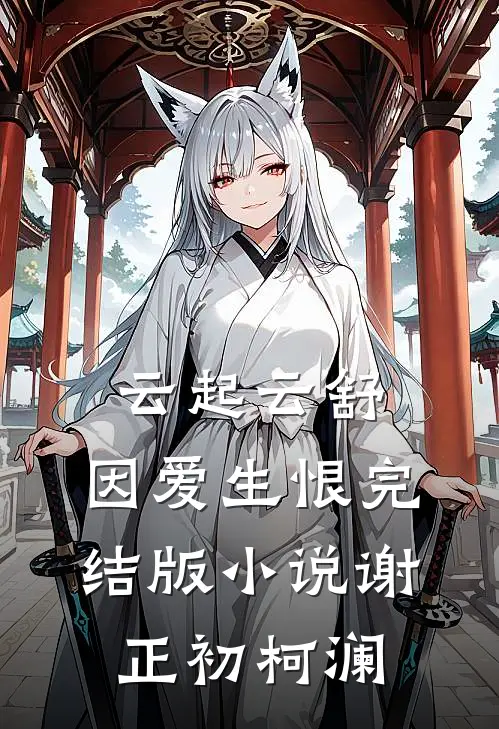 云起云舒，因爱生恨完结版小说谢正初柯澜
