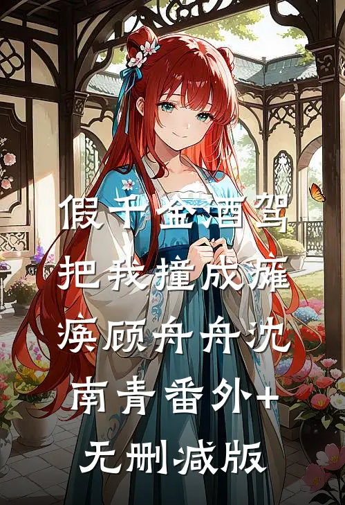 假千金酒驾把我撞成瘫痪顾舟舟沈南青番外+无删减版