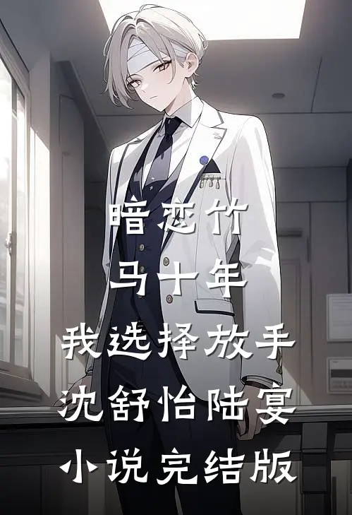 暗恋竹马十年，我选择放手沈舒怡陆宴小说完结版