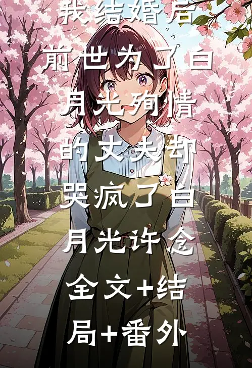 我结婚后，前世为了白月光殉情的丈夫却哭疯了白月光许念全文+结局+番外