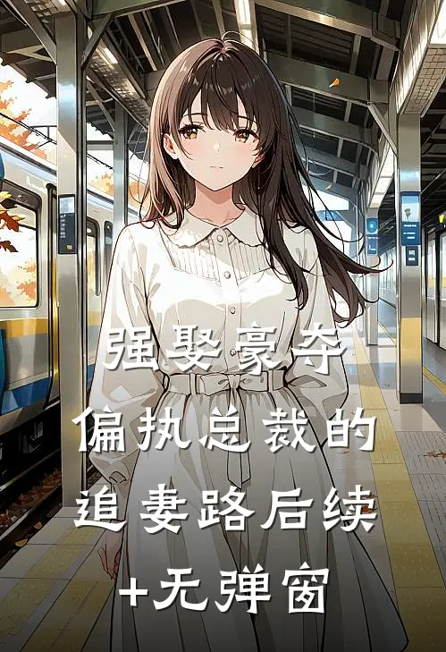强娶豪夺：偏执总裁的追妻路后续+无弹窗