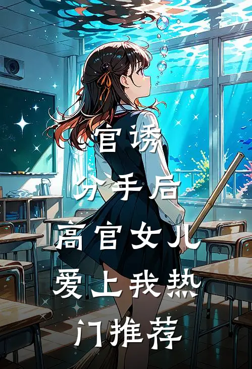 官诱：分手后，高官女儿爱上我热门推荐
