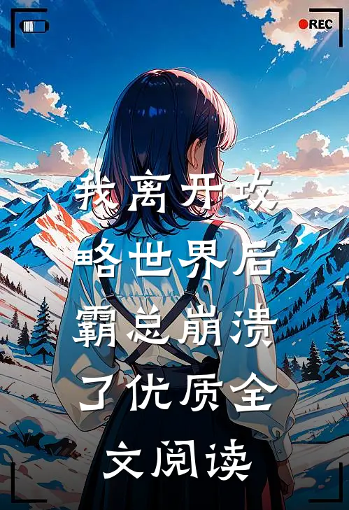 我离开攻略世界后，霸总崩溃了优质全文阅读