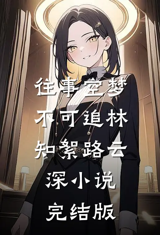 往事空梦不可追林知絮路云深小说完结版