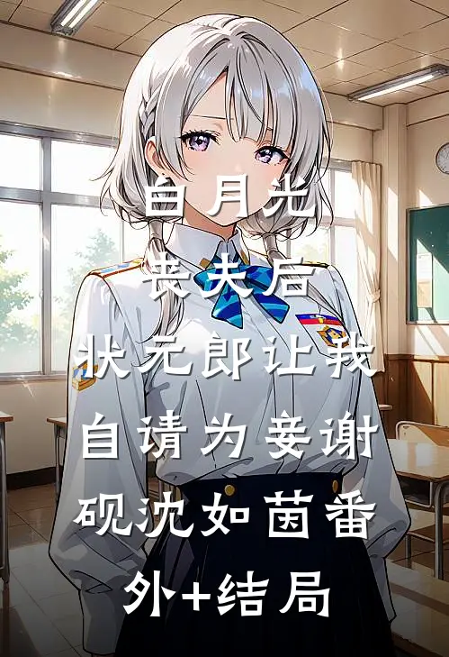 白月光丧夫后，状元郎让我自请为妾谢砚沈如茵(番外)+(结局)