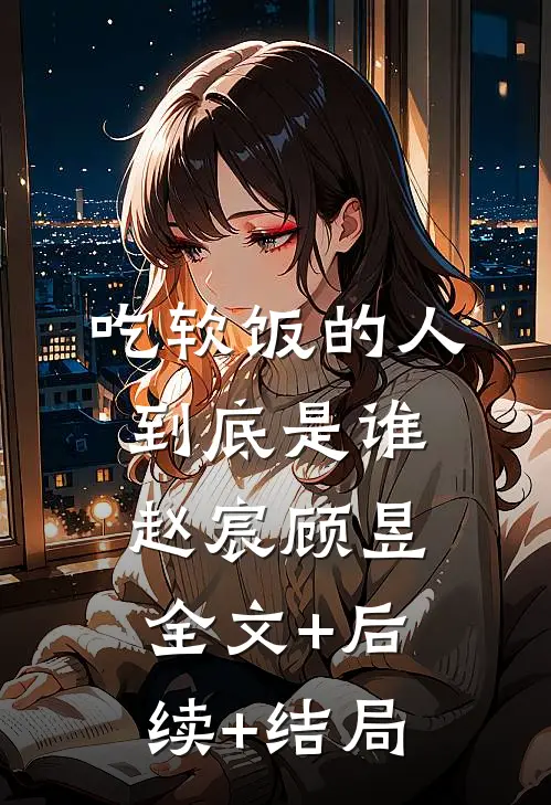 吃软饭的人到底是谁赵宸顾昱:全文+后续+结局