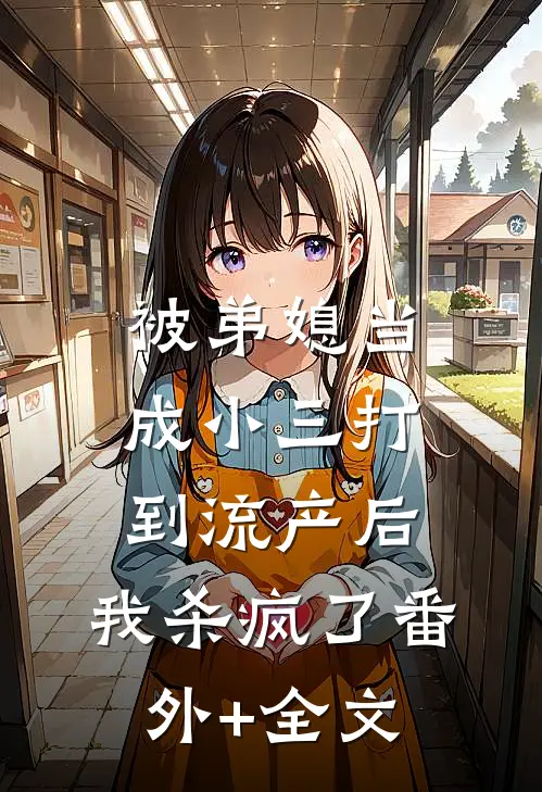 被弟媳当成小三打到流产后，我杀疯了(番外)+(全文)