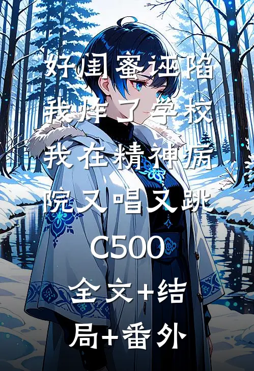 好闺蜜诬陷我炸了学校，我在精神病院又唱又跳C500:全文+结局+番外