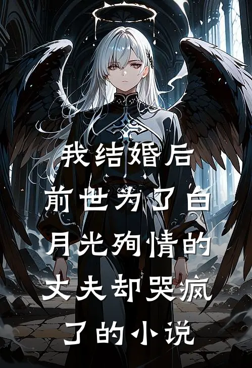 我结婚后，前世为了白月光殉情的丈夫却哭疯了的小说