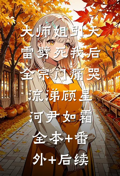 大师姐引天雷劈死我后，全宗门痛哭流涕顾星河尹如霜全本+番外+后续