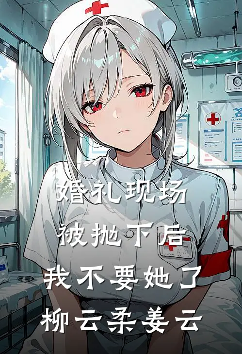 婚礼现场被抛下后，我不要她了柳云柔姜云