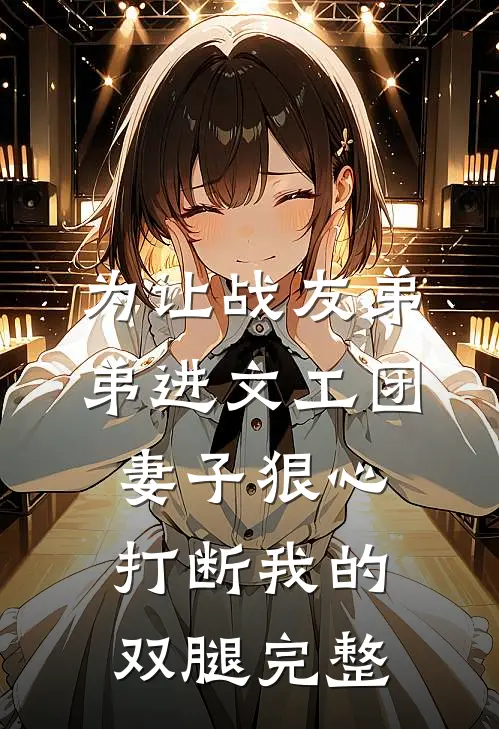 为让战友弟弟进文工团，妻子狠心打断我的双腿完整