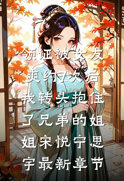 领证被女友爽约7次后，我转头抱住了兄弟的姐姐宋悦宁思宇最新章节