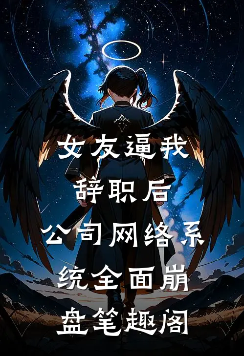 女友逼我辞职后，公司网络系统全面崩盘笔趣阁