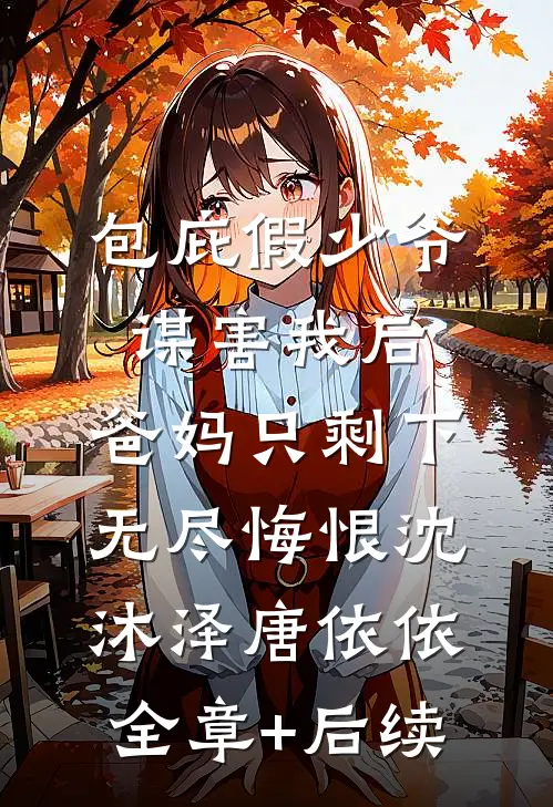 包庇假少爷谋害我后，爸妈只剩下无尽悔恨沈沐泽唐依依全章+后续
