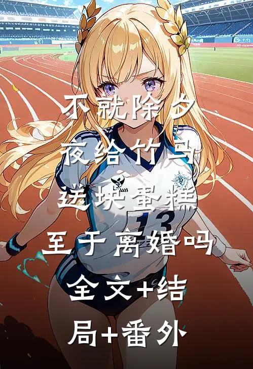 不就除夕夜给竹马送块蛋糕，至于离婚吗全文+结局+番外