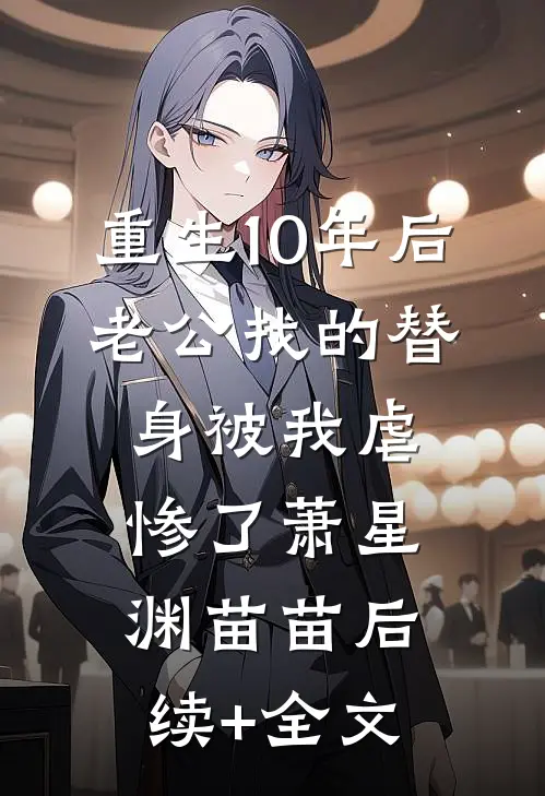 重生10年后，老公找的替身被我虐惨了萧星渊苗苗后续+全文