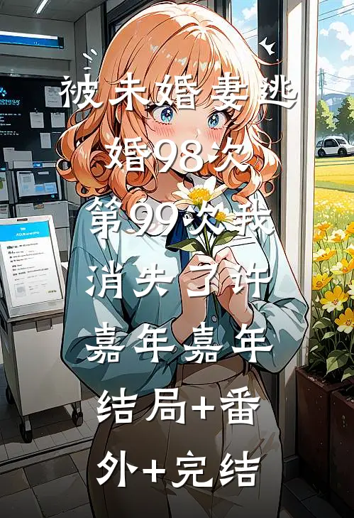 被未婚妻逃婚98次，第99次我消失了许嘉年嘉年:结局+番外+完结