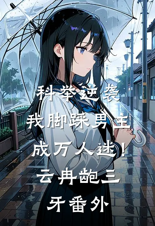 科举逆袭，我脚踩男主成万人迷！云冉龅三牙番外