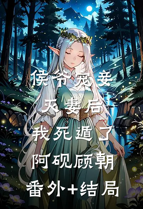 侯爷宠妾灭妻后，我死遁了阿砚顾朝:(番外)+(结局)