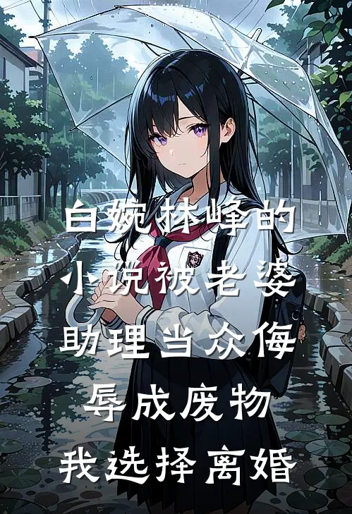 白婉林峰的小说被老婆助理当众侮辱成废物，我选择离婚