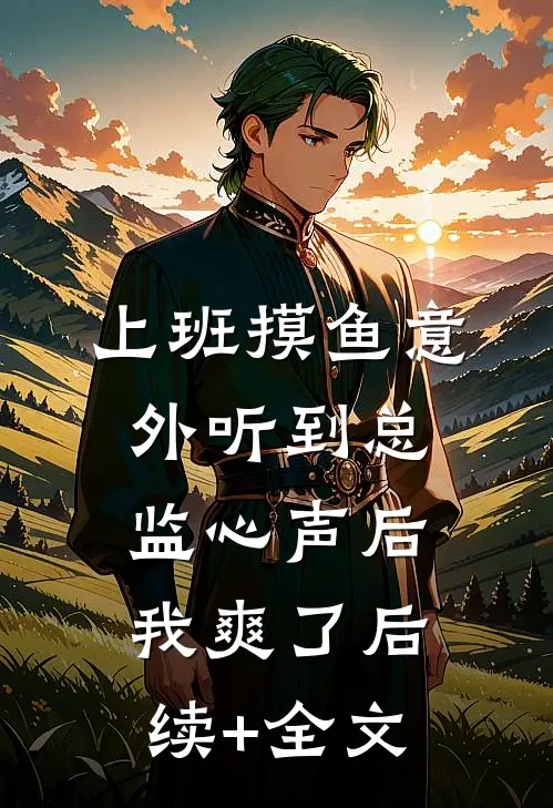 上班摸鱼意外听到总监心声后，我爽了后续+全文
