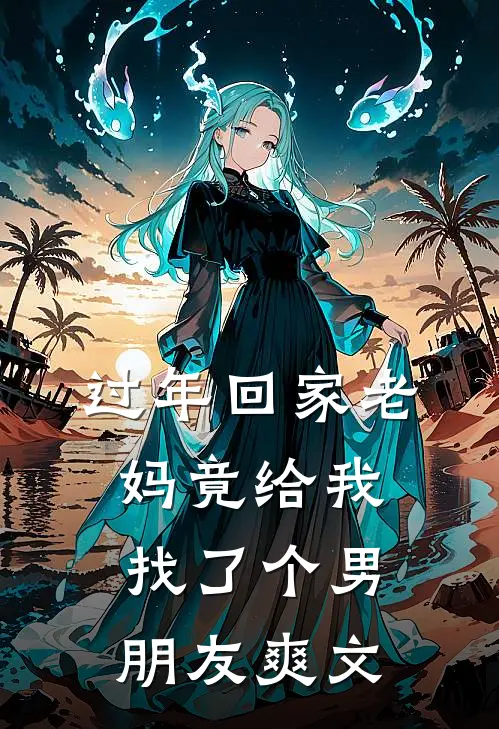 过年回家老妈竟给我找了个男朋友爽文