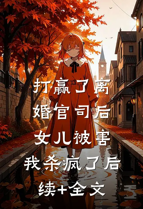 打赢了离婚官司后，女儿被害，我杀疯了后续+全文