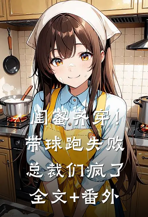闺蜜齐穿！带球跑失败总裁们疯了全文+番外