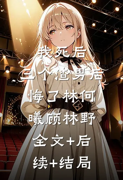 我死后，三个渣男后悔了林何曦顾林野:全文+后续+结局