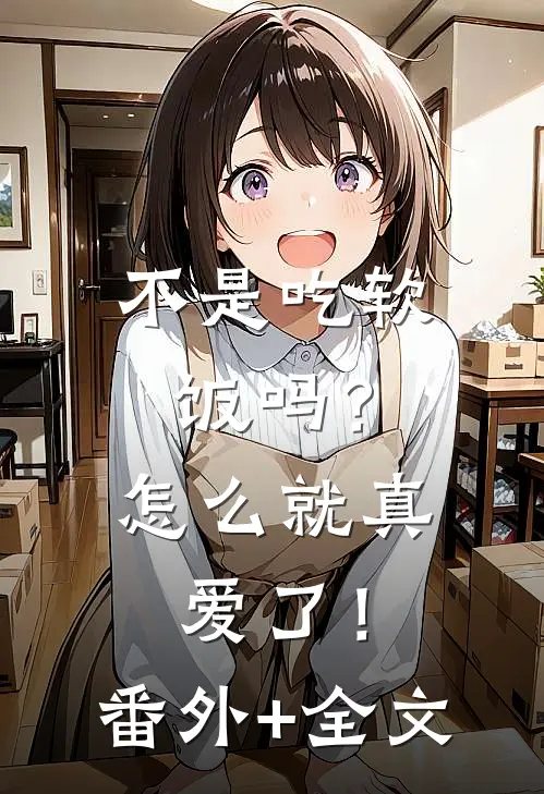 不是吃软饭吗？怎么就真爱了！:(番外)+(全文)