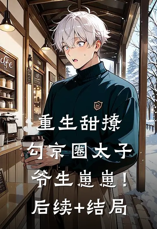 重生甜撩，勾京圈太子爷生崽崽！后续+结局