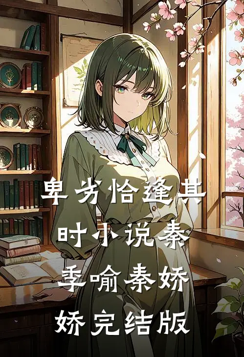 卑劣恰逢其时小说秦季喻秦娇娇完结版