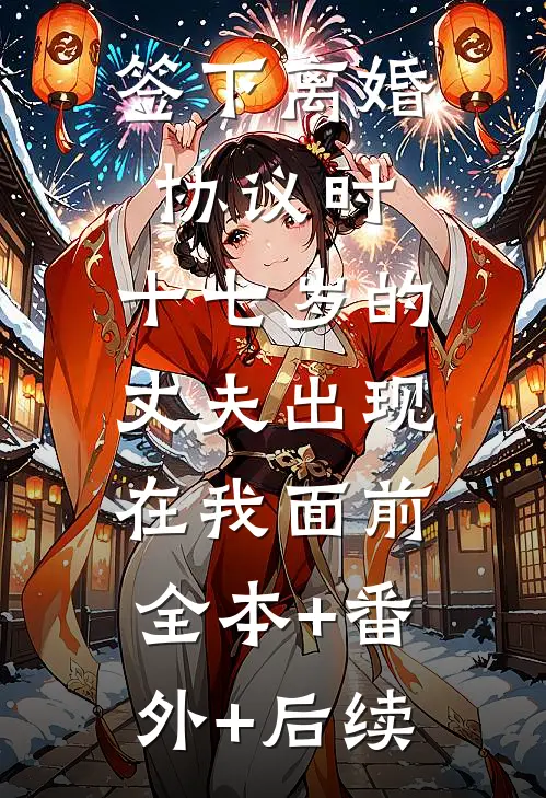 签下离婚协议时，十七岁的丈夫出现在我面前:全本+番外+后续