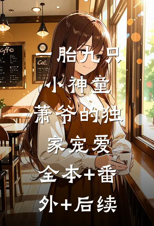 一胎九只小神童，萧爷的独家宠爱:全本+番外+后续